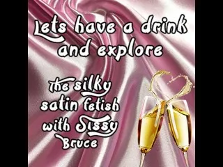 Sinky Satin Fetish Exploration with Sissy Bruce - Drink & Discover