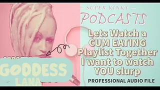 Kinky Podcast 12 Lets Watch a Cum Eating Playlist Together I want to Watch you Slurp